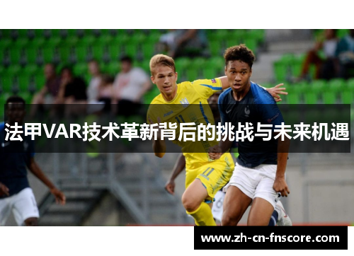 法甲VAR技术革新背后的挑战与未来机遇 法甲VAR技术革新背后的挑战与未来机遇