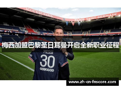 梅西加盟巴黎圣日耳曼开启全新职业征程 梅西加盟巴黎圣日耳曼开启全新职业征程