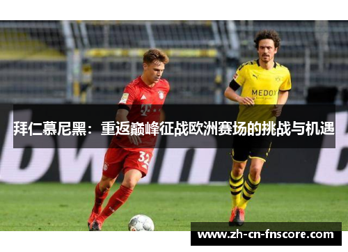 拜仁慕尼黑:重返巅峰征战欧洲赛场的挑战与机遇 拜仁慕尼黑:重返巅峰征战欧洲赛场的挑战与机遇