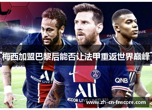 梅西加盟巴黎后能否让法甲重返世界巅峰 梅西加盟巴黎后能否让法甲重返世界巅峰