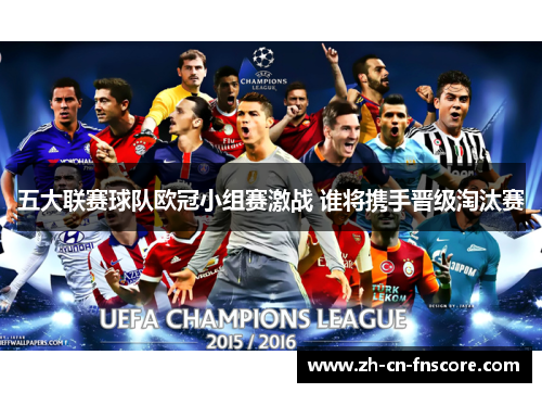 五大联赛球队欧冠小组赛激战 谁将携手晋级淘汰赛 五大联赛球队欧冠小组赛激战 谁将携手晋级淘汰赛