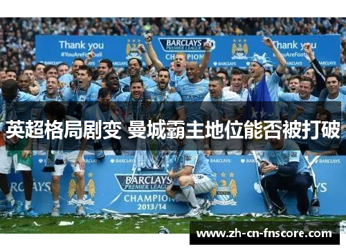 英超格局剧变 曼城霸主地位能否被打破 英超格局剧变 曼城霸主地位能否被打破