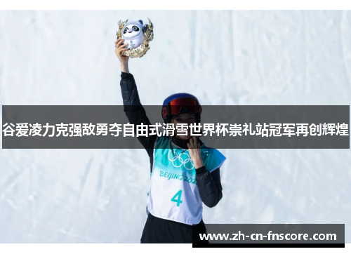 谷爱凌力克强敌勇夺自由式滑雪世界杯崇礼站冠军再创辉煌 谷爱凌力克强敌勇夺自由式滑雪世界杯崇礼站冠军再创辉煌