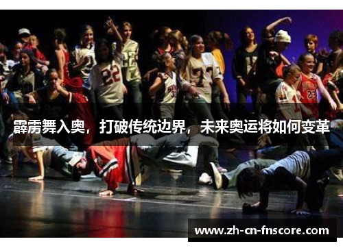 霹雳舞入奥,打破传统边界,未来奥运将如何变革 霹雳舞入奥,打破传统边界,未来奥运将如何变革