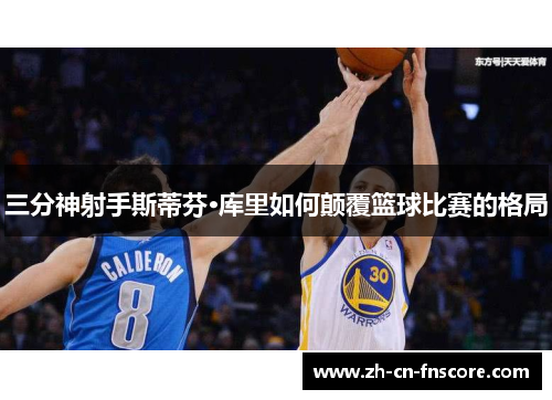 三分神射手斯蒂芬·库里如何颠覆篮球比赛的格局