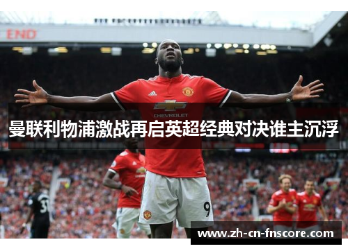 曼联利物浦激战再启英超经典对决谁主沉浮
