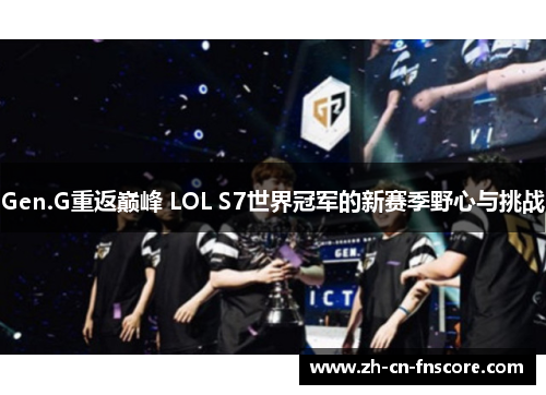 Gen.G重返巅峰 LOL S7世界冠军的新赛季野心与挑战
