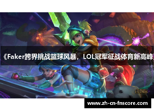 《Faker跨界挑战篮球风暴,LOL冠军征战体育新高峰》 《Faker跨界挑战篮球风暴,LOL冠军征战体育新高峰》
