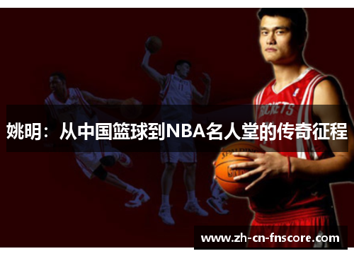 姚明:从中国篮球到NBA名人堂的传奇征程 姚明:从中国篮球到NBA名人堂的传奇征程