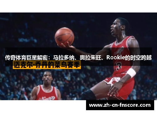 传奇体育巨星解密:马拉多纳、奥拉朱旺、Rookie的时空跨越 传奇体育巨星解密:马拉多纳、奥拉朱旺、Rookie的时空跨越