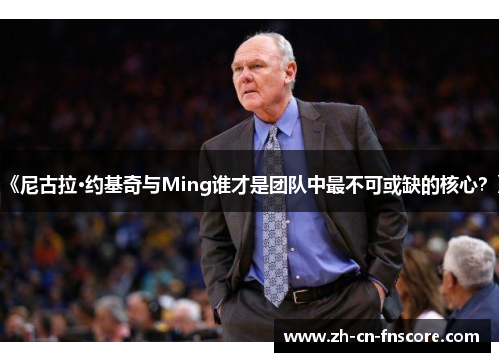 《尼古拉·约基奇与Ming谁才是团队中最不可或缺的核心？》