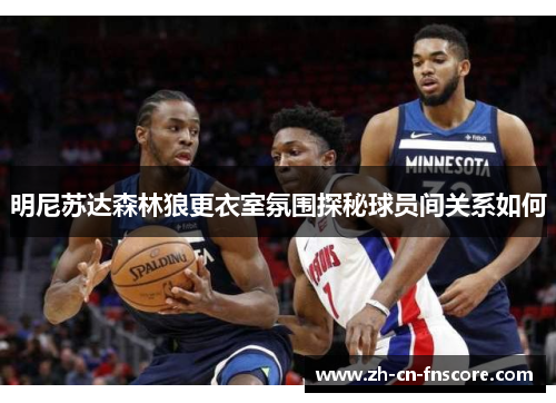 明尼苏达森林狼更衣室氛围探秘球员间关系如何