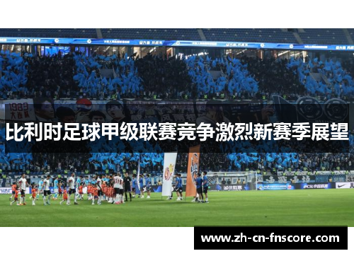 比利时足球甲级联赛竞争激烈新赛季展望