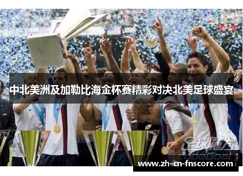 中北美洲及加勒比海金杯赛精彩对决北美足球盛宴 中北美洲及加勒比海金杯赛精彩对决北美足球盛宴