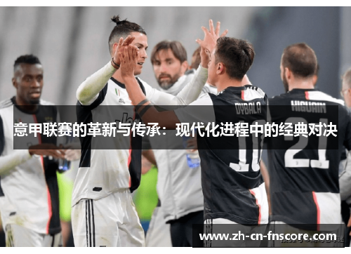 意甲联赛的革新与传承：现代化进程中的经典对决