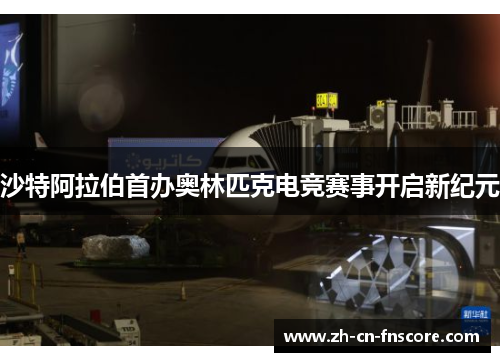 沙特阿拉伯首办奥林匹克电竞赛事开启新纪元