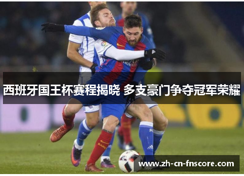 西班牙国王杯赛程揭晓 多支豪门争夺冠军荣耀 西班牙国王杯赛程揭晓 多支豪门争夺冠军荣耀