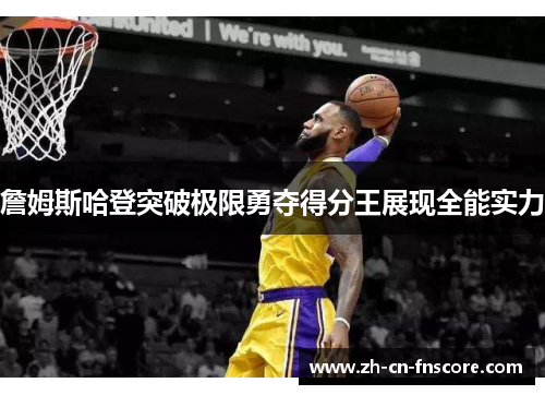 詹姆斯哈登突破极限勇夺得分王展现全能实力