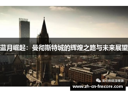 蓝月崛起：曼彻斯特城的辉煌之路与未来展望