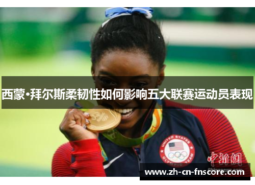 西蒙·拜尔斯柔韧性如何影响五大联赛运动员表现 西蒙·拜尔斯柔韧性如何影响五大联赛运动员表现