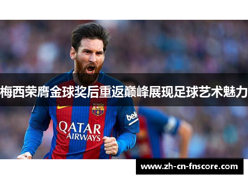 梅西荣膺金球奖后重返巅峰展现足球艺术魅力