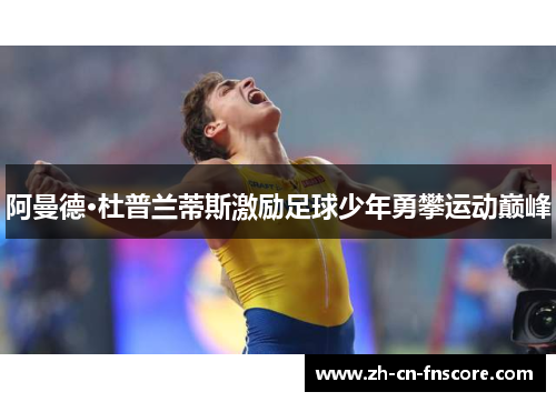 阿曼德·杜普兰蒂斯激励足球少年勇攀运动巅峰 阿曼德·杜普兰蒂斯激励足球少年勇攀运动巅峰