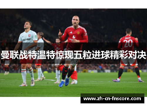 曼联战特温特惊现五粒进球精彩对决