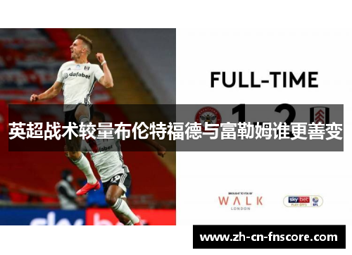 英超战术较量布伦特福德与富勒姆谁更善变