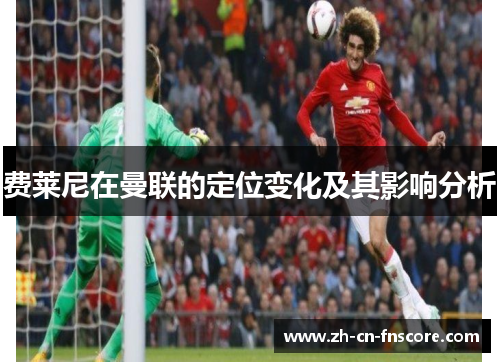费莱尼在曼联的定位变化及其影响分析