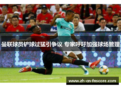 曼联球员铲球过猛引争议 专家呼吁加强球场管理