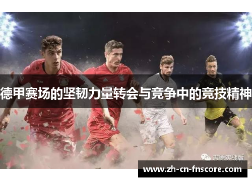 德甲赛场的坚韧力量转会与竞争中的竞技精神