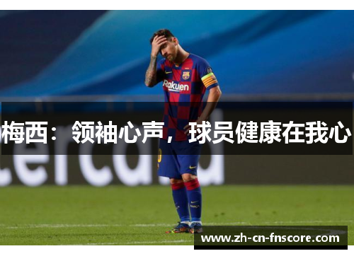 梅西：领袖心声，球员健康在我心