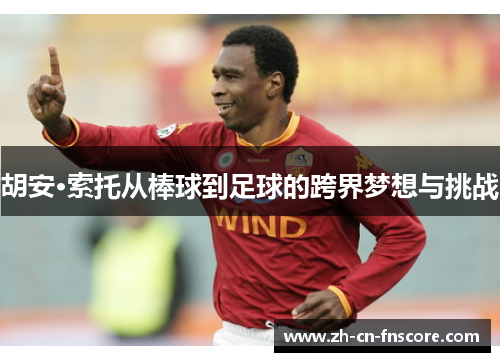 胡安·索托从棒球到足球的跨界梦想与挑战 胡安·索托从棒球到足球的跨界梦想与挑战