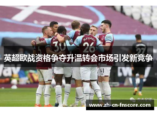 英超欧战资格争夺升温转会市场引发新竞争