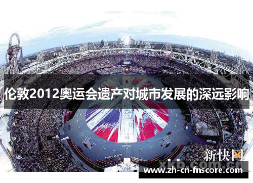 伦敦2012奥运会遗产对城市发展的深远影响