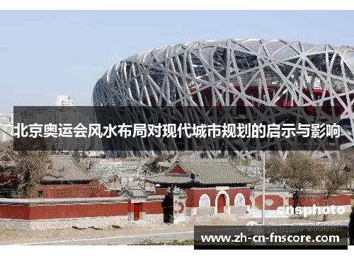 北京奥运会风水布局对现代城市规划的启示与影响 北京奥运会风水布局对现代城市规划的启示与影响