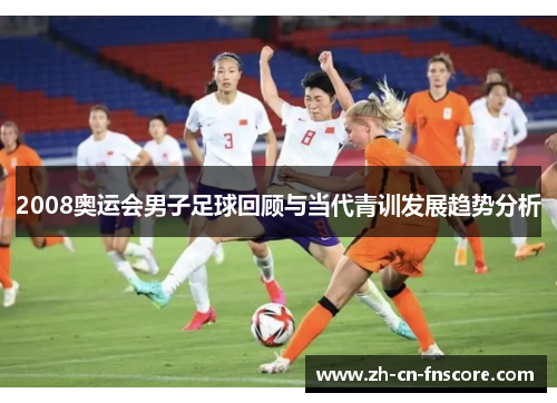 2008奥运会男子足球回顾与当代青训发展趋势分析 2008奥运会男子足球回顾与当代青训发展趋势分析