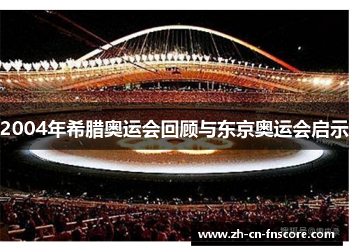 2004年希腊奥运会回顾与东京奥运会启示 2004年希腊奥运会回顾与东京奥运会启示