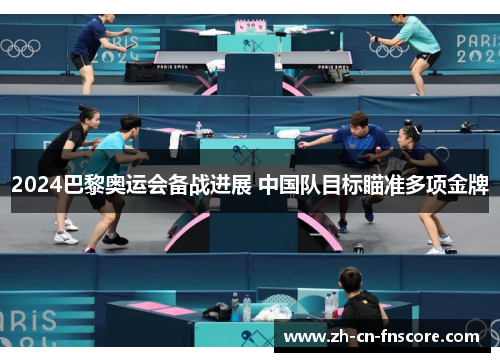 2024巴黎奥运会备战进展 中国队目标瞄准多项金牌 2024巴黎奥运会备战进展 中国队目标瞄准多项金牌