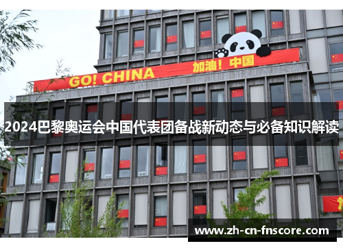 2024巴黎奥运会中国代表团备战新动态与必备知识解读 2024巴黎奥运会中国代表团备战新动态与必备知识解读