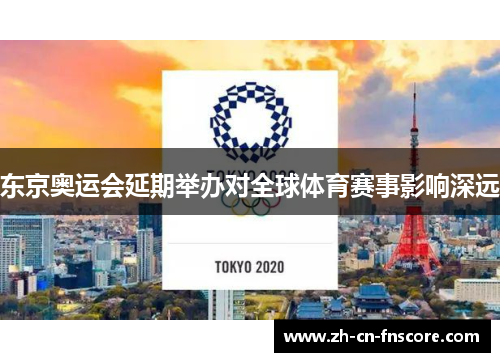 东京奥运会延期举办对全球体育赛事影响深远 东京奥运会延期举办对全球体育赛事影响深远
