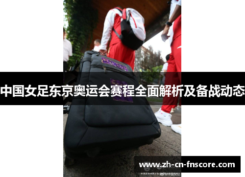 中国女足东京奥运会赛程全面解析及备战动态